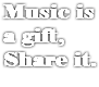 Music is a gift, Share it.