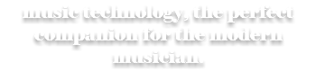 music technology, the perfect companion for the modern musician.